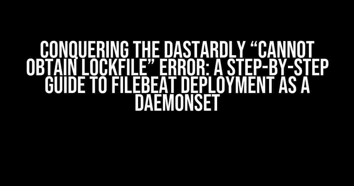 Conquering the Dastardly “cannot obtain lockfile” Error: A Step-by-Step Guide to Filebeat Deployment as a Daemonset