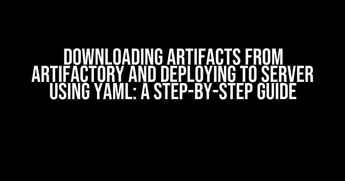 Downloading Artifacts from Artifactory and Deploying to Server using YAML: A Step-by-Step Guide