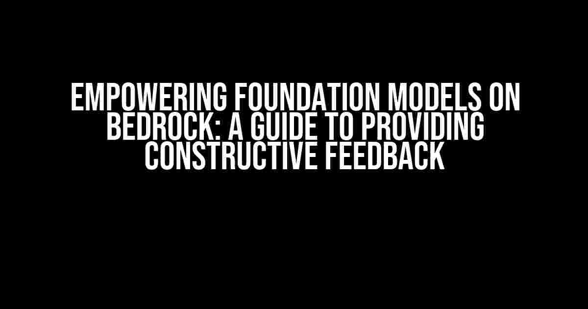 Empowering Foundation Models on Bedrock: A Guide to Providing Constructive Feedback