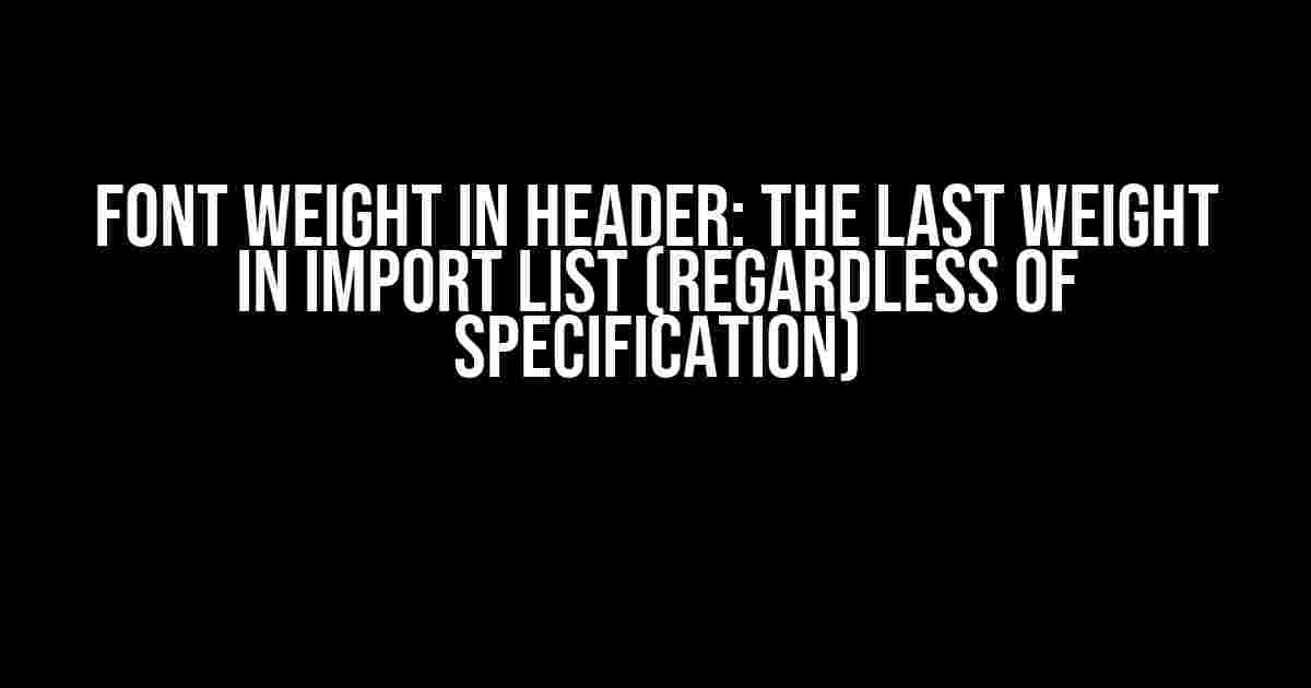 Font Weight in Header: The Last Weight in Import List (Regardless of Specification)