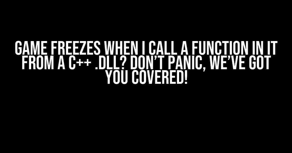 Game Freezes When I Call a Function in It from a C++ .dll? Don’t Panic, We’ve Got You Covered!