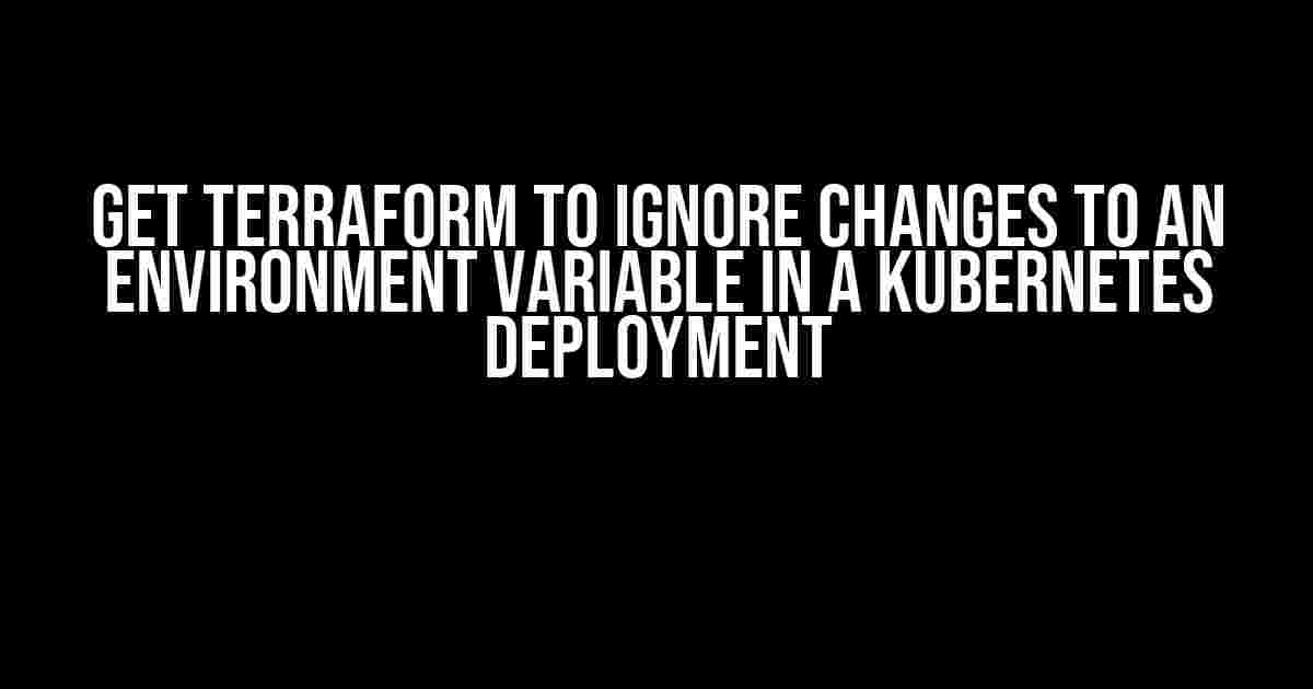 Get Terraform to Ignore Changes to an Environment Variable in a Kubernetes Deployment