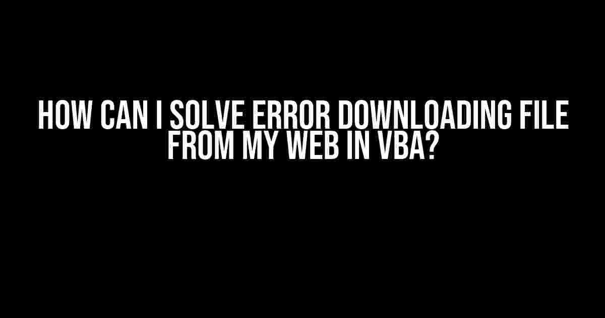 How can I solve error downloading file from my web in VBA?