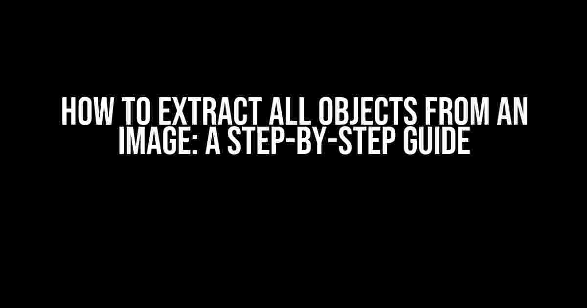 How to Extract All Objects from an Image: A Step-by-Step Guide