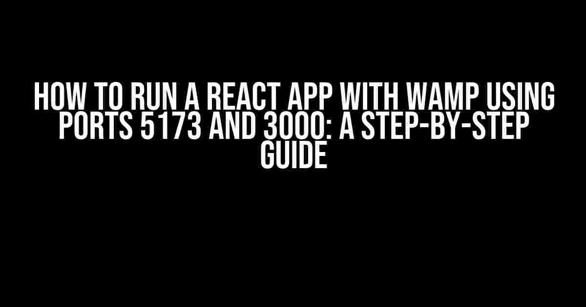 How to Run a React App with WAMP using Ports 5173 and 3000: A Step-by-Step Guide