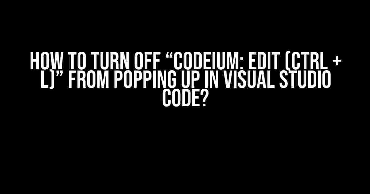 How to Turn Off “Codeium: Edit (Ctrl + L)” from Popping Up in Visual Studio Code?