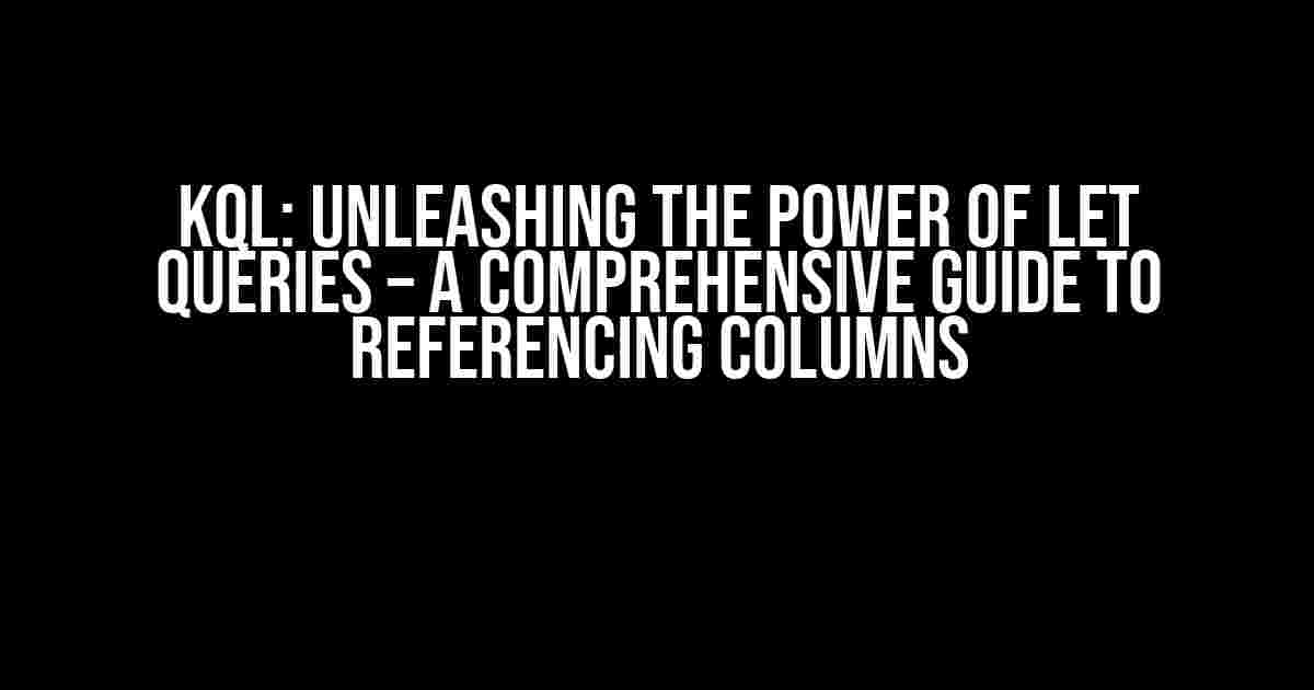 KQL: Unleashing the Power of Let Queries – A Comprehensive Guide to Referencing Columns