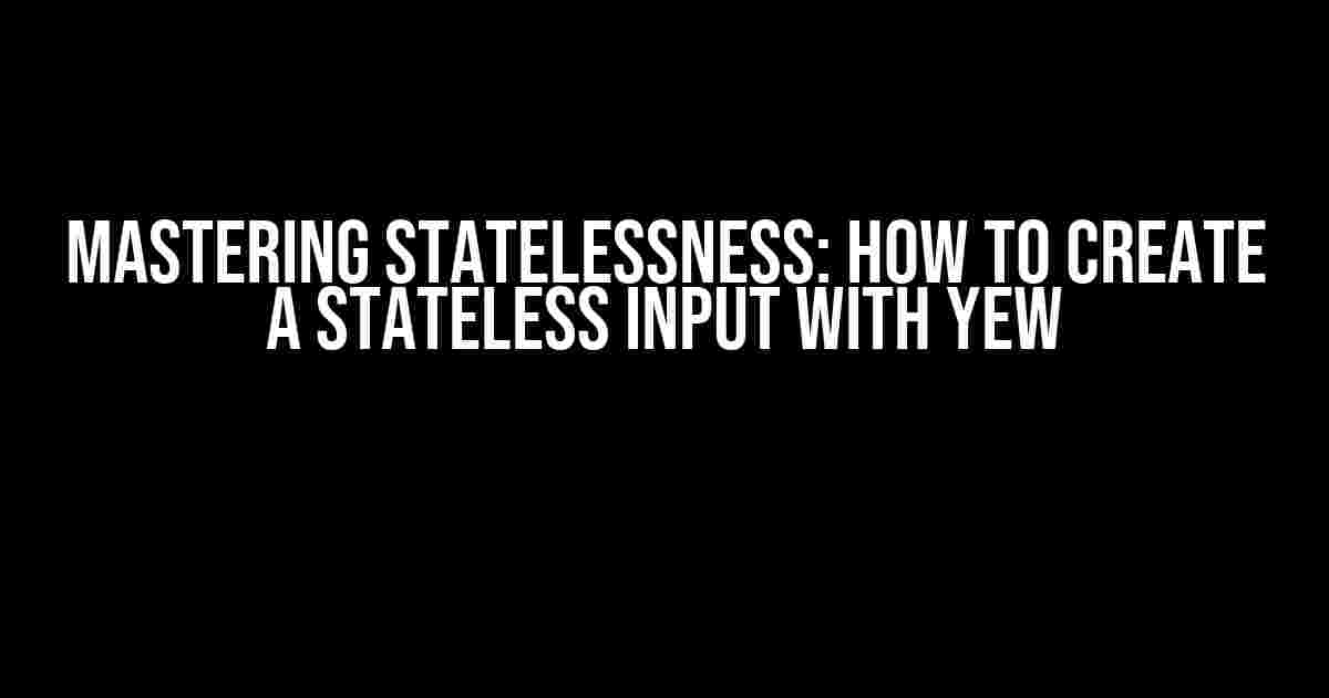 Mastering Statelessness: How to Create a Stateless Input with Yew