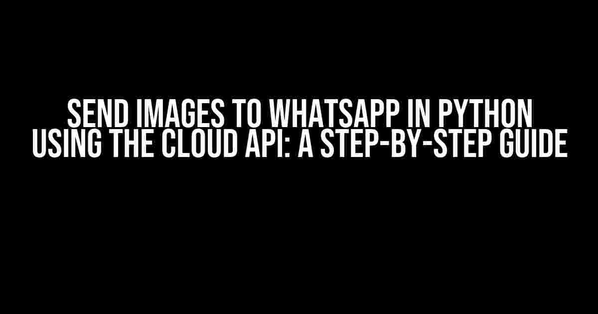 Send Images to Whatsapp in Python using the Cloud API: A Step-by-Step Guide