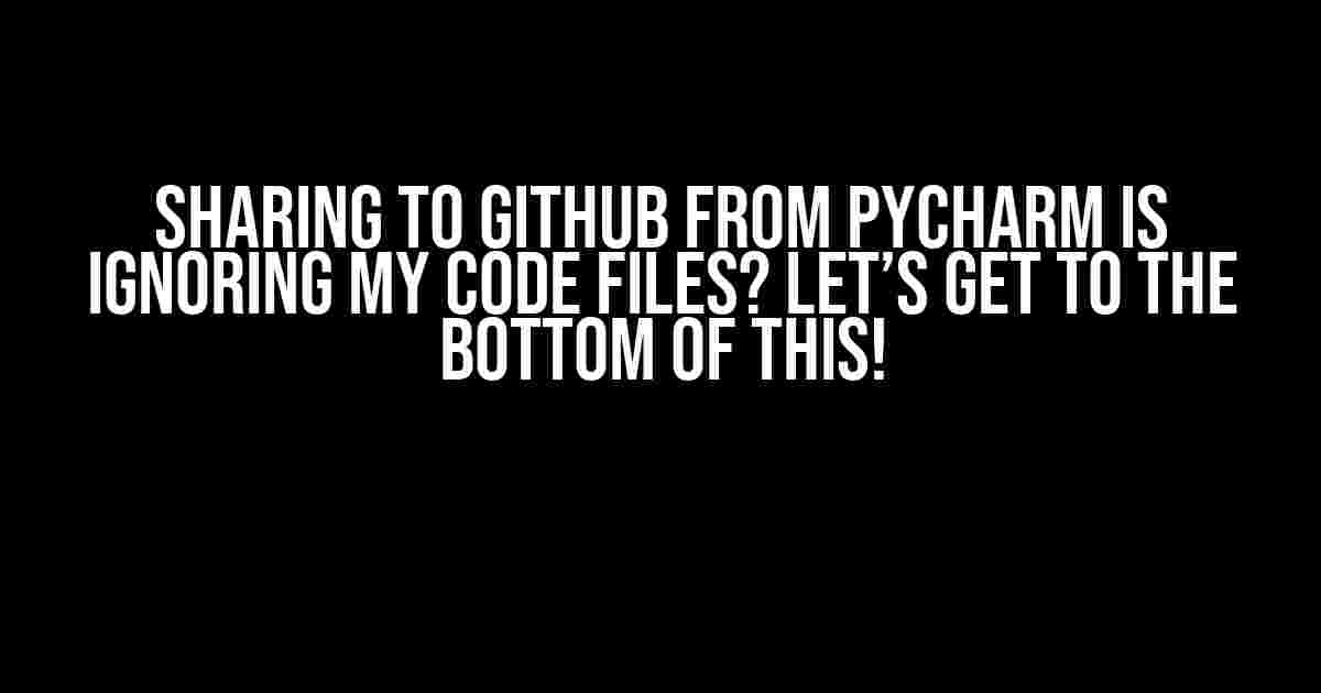 Sharing to GitHub from PyCharm is Ignoring my Code Files? Let’s Get to the Bottom of This!