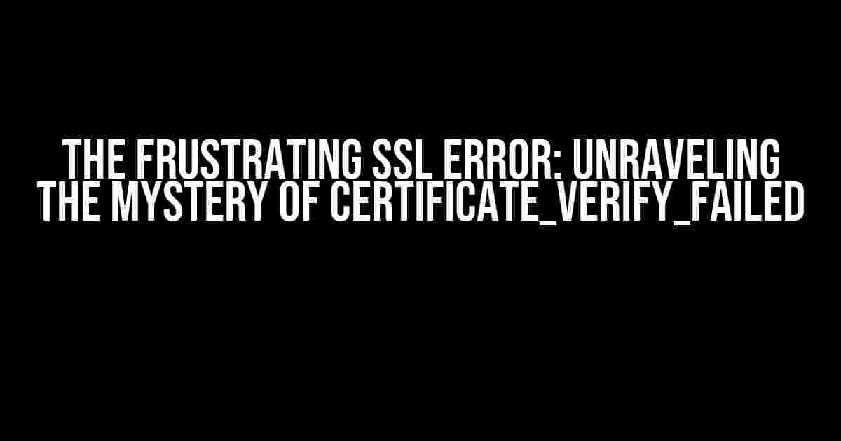 The Frustrating SSL Error: Unraveling the Mystery of CERTIFICATE_VERIFY_FAILED