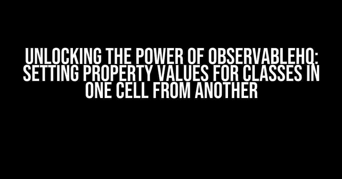 Unlocking the Power of Observablehq: Setting Property Values for Classes in One Cell from Another