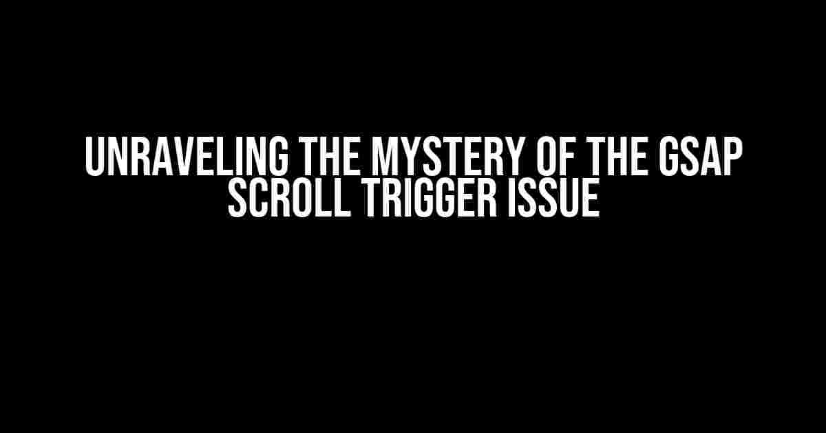 Unraveling the Mystery of the GSAP Scroll Trigger Issue