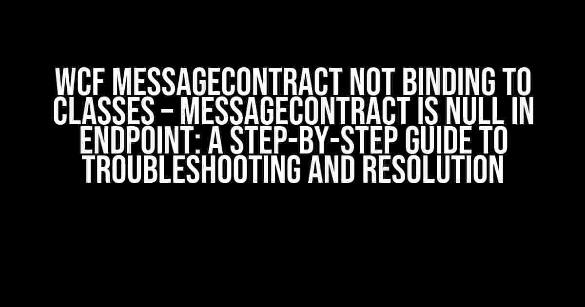 WCF MessageContract not Binding to Classes – MessageContract is Null in Endpoint: A Step-by-Step Guide to Troubleshooting and Resolution